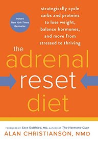 The Adrenal Reset Diet: Strategically Cycle Carbs and Proteins to Lose Weight, Balance Hormones, and Move from Stressed to Thriving