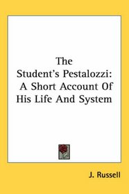 The Student's Pestalozzi: A Short Account Of His Life And System