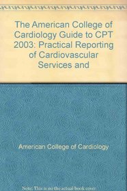 The American College of Cardiology Guide to Cpt 2003: Practical Reporting of Cardiovascular Services And Procedures