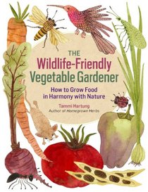 The Wildlife-Friendly Vegetable Gardener: How to Grow Food in Harmony with Nature