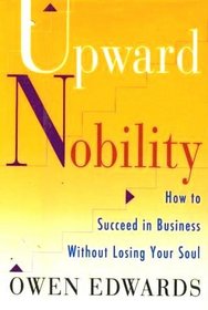 Upward Nobility : How to Succeed in Business Without Losing Your Soul