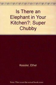 IS THERE AN ELEPHANT IN YOUR KITCHEN: SUPER CHUBBY