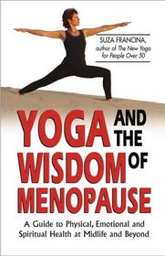 Yoga and the Wisdom of Menopause : A Guide to Physical, Emotional and Spiritual Health at Midlife and Beyond