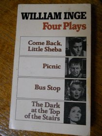 4 Plays by William Inge: Come Back, Little Sheba, Picnic, Bus Stop, the Dark at the Top of the Stairs