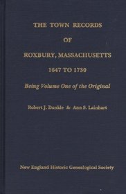 The Town Records of Roxbury, Massachusetts, 1647 to 1730: Being Volume One of the Original