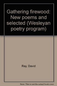 Gathering firewood; new poems and selected (The Wesleyan poetry program, v. 75)