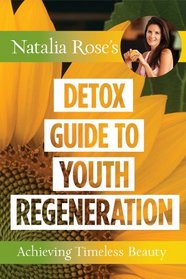 Natalia Rose's Detox Guide to Youth Regeneration: Achieving Timeless Beauty