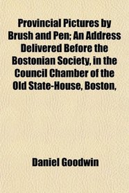Provincial Pictures by Brush and Pen; An Address Delivered Before the Bostonian Society, in the Council Chamber of the Old State-House, Boston,