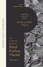 The Collected Essays of Bimal Krishna Matilal: Ethics and Epics