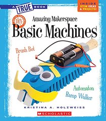 Amazing Makerspace DIY Basic Machines (True Books)