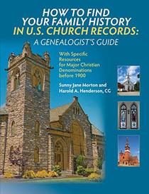 How to Find Your Family History in U.S. Church Records: A Genealogist's Guide: With Specific Resources for Major Christian Denominations before 1900