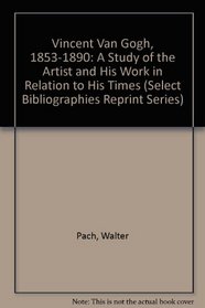 Vincent Van Gogh, 1853-1890: A Study of the Artist and His Work in Relation to His Times (Select Bibliographies Reprint Series)