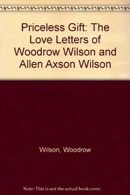 Priceless Gift: The Love Letters of Woodrow Wilson and Allen Axson Wilson