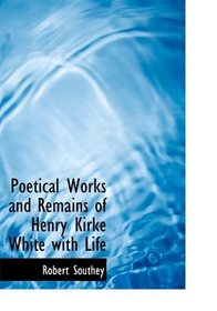 Poetical Works and Remains of Henry Kirke White with Life