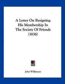 A Letter On Resigning His Membership In The Society Of Friends (1836)