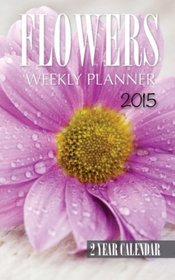 Flowers Weekly Planner 2015: 2 Year Calendar