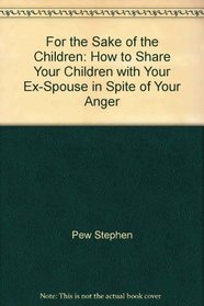 For the sake of the children: How to share your children with your ex-spouse in spite of your anger