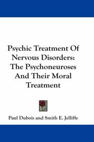 Psychic Treatment Of Nervous Disorders: The Psychoneuroses And Their Moral Treatment