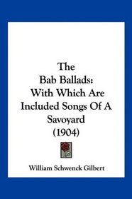 The Bab Ballads: With Which Are Included Songs Of A Savoyard (1904)