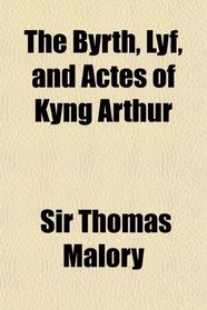 The Byrth, Lyf, and Actes of Kyng Arthur