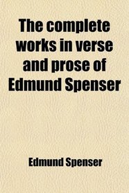 The complete works in verse and prose of Edmund Spenser