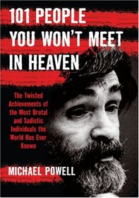 101 People You Won't Meet in Heaven: The Twisted Achievements of the Most Brutal and Sadistic Individuals the World has Ever Known