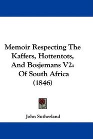 Memoir Respecting The Kaffers, Hottentots, And Bosjemans V2: Of South Africa (1846)