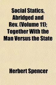 Social Statics, Abridged and Rev. (Volume 11); Together With the Man Versus the State
