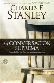 La conversacin suprema: Cmo hablar con Dios por medio de la oracin