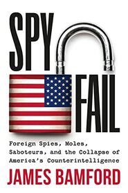 Spyfail: Foreign Spies, Moles, Saboteurs, and the Collapse of America?s Counterintelligence