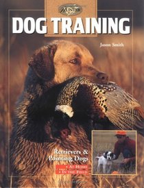 Dog Training: Retrievers and Pointers, at Home and in the Field (The Complete Hunter)