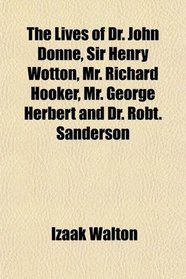The Lives of Dr. John Donne, Sir Henry Wotton, Mr. Richard Hooker, Mr. George Herbert and Dr. Robt. Sanderson