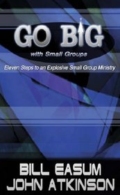 Go Big With Small Groups: Eleven Steps To an Explosive Small Group Ministry