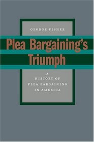 Plea Bargaining's Triumph: A History Of Plea Bargaining In America