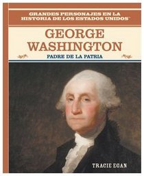 George Washington: Padre De LA Patria/the Father of the American Nation (Grandes Personajes En La Historia De Los Estados Unidos) (Spanish Edition)