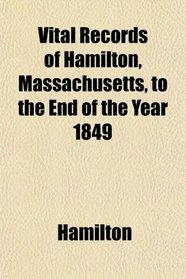 Vital Records of Hamilton, Massachusetts, to the End of the Year 1849