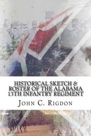 Historical Sketch & Roster of the Alabama 13th Infantry Regiment (Confederate Regimental History Series) (Volume 43)