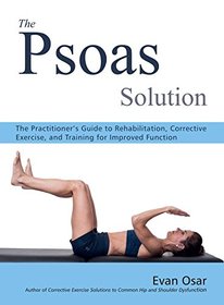 The Psoas Solution: The Practitioner's Guide to Rehabilitation, Corrective Exercise, and Training for Improved Function