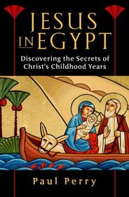 Jesus in Egypt : Discovering the Secrets of Christ's Childhood Years