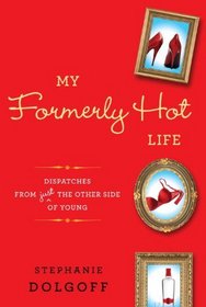 My Formerly Hot Life: Dispatches from Just the Other Side of Young