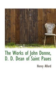 The Works of John Donne, D. D. Dean of Saint Paues