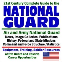 21st Century Complete Guide to the National Guard - Air and Army National Guard - News, Image Galleries, Publications, History, Federal and State Missions, ... (Core Federal Information Series)