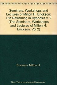 Life Reframing in Hypnosis (Seminars, Workshops, and Lectures of Milton H. Erickson, Vol 2)