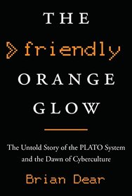 The Friendly Orange Glow: The Untold Story of the PLATO System and the Dawn of Cyberculture