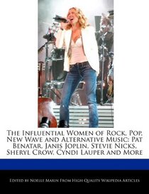 The Influential Women of Rock, Pop, New Wave and Alternative Music: Pat Benatar, Janis Joplin, Stevie Nicks, Sheryl Crow, Cyndi Lauper and More