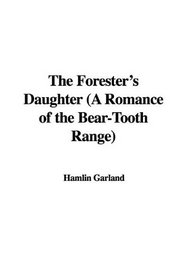 The Forester's Daughter (A Romance of the Bear-Tooth Range)