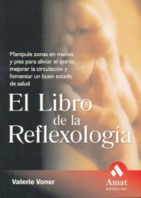 El libro de la reflexologia: Manipule zonas en manos y pies para aliviar el estres, mejorar la circulacion y fomentar un buen estado de salud
