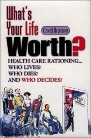 What's Your Life Worth? Health Care Rationing... Who Lives? Who Dies? And Who Decides?