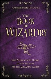 The Book of Wizardry: The Apprentice's Guide to the Secrets of the Wizard's Guild
