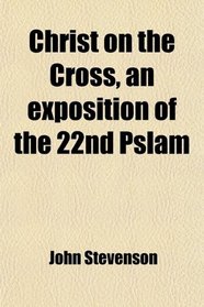 Christ on the Cross, an exposition of the 22nd Pslam